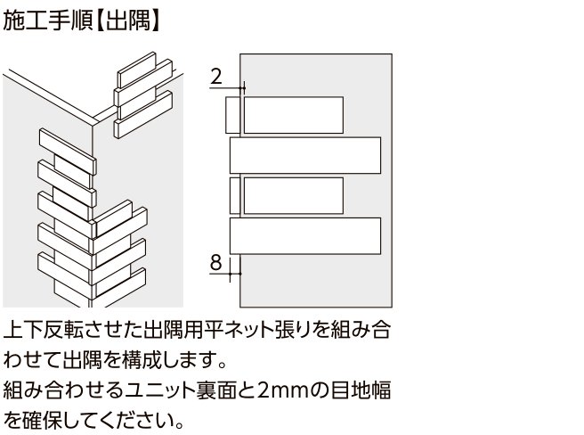 エクセンシア 施工手順【出隅】上下反転させた出隅用平ネット張りを組み合わせて出隅を構成。組み合わせるユニット裏面と2mmの目地幅を確保。